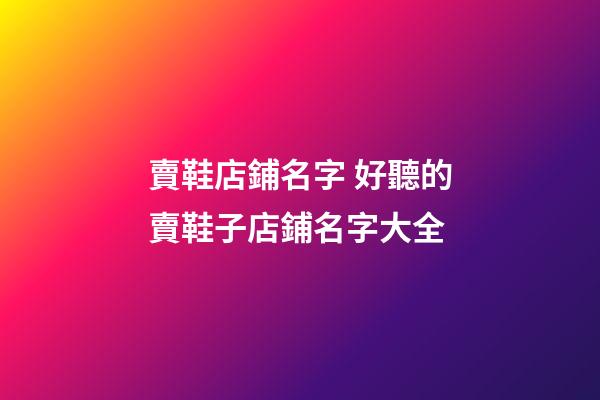 賣鞋店鋪名字 好聽的賣鞋子店鋪名字大全-第1張-店鋪起名-玄機派